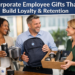 Corporate Employee Gifts That Build Loyalty and Retention